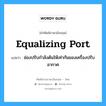 equalizing port แปลว่า?, คำศัพท์ช่างภาษาอังกฤษ - ไทย equalizing port คำศัพท์ภาษาอังกฤษ equalizing port แปลว่า ช่องปรับกำลังดันให้เท่ากันของเครื่องปรับอากาศ