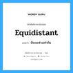 equidistant แปลว่า?, คำศัพท์ช่างภาษาอังกฤษ - ไทย equidistant คำศัพท์ภาษาอังกฤษ equidistant แปลว่า มีระยะห่างเท่ากัน