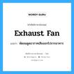 exhaust fan แปลว่า?, คำศัพท์ช่างภาษาอังกฤษ - ไทย exhaust fan คำศัพท์ภาษาอังกฤษ exhaust fan แปลว่า พัดลมดูดอากาศเสียออกไปจากอาคาร