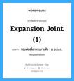 expansion joint (1) แปลว่า?, คำศัพท์ช่างภาษาอังกฤษ - ไทย expansion joint (1) คำศัพท์ภาษาอังกฤษ expansion joint (1) แปลว่า รอยต่อเผื่อการขยายตัว : ดู joint, expansion