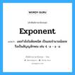 exponent แปลว่า?, คำศัพท์ช่างภาษาอังกฤษ - ไทย exponent คำศัพท์ภาษาอังกฤษ exponent แปลว่า เลขกำลังในพิชคณิต เป็นเลขจำนวนน้อยหรือเป็นสัญญลักษณ เช่น 4 -a - a -a