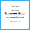 exposure meter แปลว่า?, คำศัพท์ช่างภาษาอังกฤษ - ไทย exposure meter คำศัพท์ภาษาอังกฤษ exposure meter แปลว่า เครื่องวัดแสงที่ใช้การถ่ายภาพ