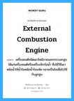 external combustion engine แปลว่า?, คำศัพท์ช่างภาษาอังกฤษ - ไทย external combustion engine คำศัพท์ภาษาอังกฤษ external combustion engine แปลว่า เครื่องยนต์ชนิดเผาไหม้ภายนอกกระบอกสูบ ได้แก่เครื่องยนต์หรือเครื่องจักรไอน้ำ ซึ่งใช้วิธีเผาหม้อน้ำให้น้ำในหม้อน้ำร้อนจัด กลายเป็นไอเพื่อไปใช้กับลูกสูบ