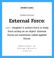 External force: แปลว่า?, คำศัพท์ช่างภาษาอังกฤษ - ไทย External force: คำศัพท์ภาษาอังกฤษ External force: แปลว่า (english) A surface force or body force acting on an object. External forces are sometimes called applied forces.