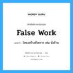 false work แปลว่า?, คำศัพท์ช่างภาษาอังกฤษ - ไทย false work คำศัพท์ภาษาอังกฤษ false work แปลว่า โครงสร้างชั่วคราว เช่น นั่งร้าน