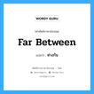 far between แปลว่า?, คำศัพท์ช่างภาษาอังกฤษ - ไทย far between คำศัพท์ภาษาอังกฤษ far between แปลว่า ห่างกัน