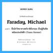 Faraday, Michael แปลว่า?, คำศัพท์ช่างภาษาอังกฤษ - ไทย Faraday, Michael คำศัพท์ภาษาอังกฤษ Faraday, Michael แปลว่า ชื่อนักวิทยาศาสตร์ชาติอังกฤษ เป็นผู้ค้นคิดหม้อแปลงไฟฟ้า (Trans former)