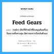 feed gears แปลว่า?, คำศัพท์ช่างภาษาอังกฤษ - ไทย feed gears คำศัพท์ภาษาอังกฤษ feed gears แปลว่า (กลไก) เกียร์ที่ทำหน้าที่ขับหมุนคันเครื่องป้อนรวมทั้งควบคุม อัตราของการป้อนในตัวเอง