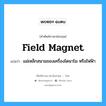 แม่เหล็กสนามของเครื่องไดนาโม หรือไฟฟ้า ภาษาอังกฤษ?, คำศัพท์ช่างภาษาอังกฤษ - ไทย แม่เหล็กสนามของเครื่องไดนาโม หรือไฟฟ้า คำศัพท์ภาษาอังกฤษ แม่เหล็กสนามของเครื่องไดนาโม หรือไฟฟ้า แปลว่า field magnet