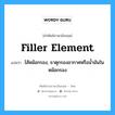 filler element แปลว่า?, คำศัพท์ช่างภาษาอังกฤษ - ไทย filler element คำศัพท์ภาษาอังกฤษ filler element แปลว่า ไส้หม้อกรอง, ธาตุกรองอากาศหรือน้ำมันในหม้อกรอง