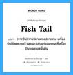 fish tail แปลว่า?, คำศัพท์ช่างภาษาอังกฤษ - ไทย fish tail คำศัพท์ภาษาอังกฤษ fish tail แปลว่า (การบิน) ทางปลายตรงปลายหาง เครื่องบินใช้ลดความเร็วโดยแกว่งไปแก่วงมาขณะที่เครื่องบินจะลงจอดพื้นดิน