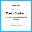 fixed contact แปลว่า?, คำศัพท์ช่างภาษาอังกฤษ - ไทย fixed contact คำศัพท์ภาษาอังกฤษ fixed contact แปลว่า ทองขาวในจานจ่ายไฟตัวที่อยู่กับที่ไม่เคลื่อนไหว