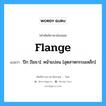 flange แปลว่า?, คำศัพท์ช่างภาษาอังกฤษ - ไทย flange คำศัพท์ภาษาอังกฤษ flange แปลว่า ปีก [โยธา]: หน้าแปลน [อุตสาหกรรมเหล็ก]