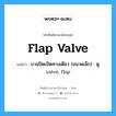 flap valve แปลว่า?, คำศัพท์ช่างภาษาอังกฤษ - ไทย flap valve คำศัพท์ภาษาอังกฤษ flap valve แปลว่า บานปิดเปิดทางเดียว (ขนาดเล็ก) : ดู valve, flap