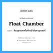 float chamber แปลว่า?, คำศัพท์ช่างภาษาอังกฤษ - ไทย float chamber คำศัพท์ภาษาอังกฤษ float chamber แปลว่า ห้องลูกลอยหรือห้องน้ำมันคาบูเรเตอร์