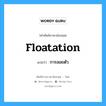 floatation แปลว่า?, คำศัพท์ช่างภาษาอังกฤษ - ไทย floatation คำศัพท์ภาษาอังกฤษ floatation แปลว่า การลอยตัว