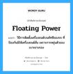 floating power แปลว่า?, คำศัพท์ช่างภาษาอังกฤษ - ไทย floating power คำศัพท์ภาษาอังกฤษ floating power แปลว่า วิธีการติดตั้งเครื่องยนต์บนคัทซีของรถ ที่ป้องกันมิให้เครื่องยนต์สั่น เพราะการหยุ่นตัวของเบาะยางรอง