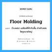 floor molding แปลว่า?, คำศัพท์ช่างภาษาอังกฤษ - ไทย floor molding คำศัพท์ภาษาอังกฤษ floor molding แปลว่า (โรงหล่อ) แม่พิมพ์ที่ทำกับพื้น สำหรับหล่อวัตถุขนาดใหญ่