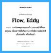 flow, eddy แปลว่า?, คำศัพท์ช่างภาษาอังกฤษ - ไทย flow, eddy คำศัพท์ภาษาอังกฤษ flow, eddy แปลว่า การไหลหมุนวนของน้ำ : กระแสน้ำที่ไหลหมุนวน เนื่องจากมีสิ่งกีดขวาง หรือมีความผิดปกติบริเวณตลิ่ง หรือท้องน้ำ