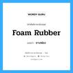 foam rubber แปลว่า?, คำศัพท์ช่างภาษาอังกฤษ - ไทย foam rubber คำศัพท์ภาษาอังกฤษ foam rubber แปลว่า ยางฟอง