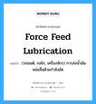 force feed lubrication แปลว่า?, คำศัพท์ช่างภาษาอังกฤษ - ไทย force feed lubrication คำศัพท์ภาษาอังกฤษ force feed lubrication แปลว่า (รถยนต์, กลไก, เครื่องจักร) การส่งน้ำมันหล่อลื่นด้วยกำลังอัด