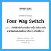 four way switch แปลว่า?, คำศัพท์ช่างภาษาอังกฤษ - ไทย four way switch คำศัพท์ภาษาอังกฤษ four way switch แปลว่า สวิทช์ซึ่งต่อกับสายตัวนำหนึ่ง ไปยังสายตัวนำตัวใดตัวหนึ่งในสี่สาย (เรียกว่า สวิทช์สี่ทาง)