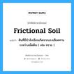 ดินที่มีกำลังเฉือนเกิดจากแรงเสียดทานระหว่างเม็ดดิน ( เช่น ทราย ) ภาษาอังกฤษ?, คำศัพท์ช่างภาษาอังกฤษ - ไทย ดินที่มีกำลังเฉือนเกิดจากแรงเสียดทานระหว่างเม็ดดิน ( เช่น ทราย ) คำศัพท์ภาษาอังกฤษ ดินที่มีกำลังเฉือนเกิดจากแรงเสียดทานระหว่างเม็ดดิน ( เช่น ทราย ) แปลว่า frictional soil