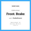 front brake แปลว่า?, คำศัพท์ช่างภาษาอังกฤษ - ไทย front brake คำศัพท์ภาษาอังกฤษ front brake แปลว่า ห้ามล้อหน้าของรถ