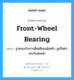 front-wheel bearing แปลว่า?, คำศัพท์ช่างภาษาอังกฤษ - ไทย front-wheel bearing คำศัพท์ภาษาอังกฤษ front-wheel bearing แปลว่า ฐานรองรับการเสียดสีของล้อหน้า, ลูกปืนฝาประกับล้อหน้า