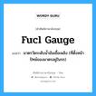 fucl gauge แปลว่า?, คำศัพท์ช่างภาษาอังกฤษ - ไทย fucl gauge คำศัพท์ภาษาอังกฤษ fucl gauge แปลว่า มาตรวัดระดับน้ำมันเชื้อเพลิง (ที่ตั้งหน้าปัทม์ของมาตรอยู่ในรถ)