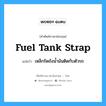 fuel tank strap แปลว่า?, คำศัพท์ช่างภาษาอังกฤษ - ไทย fuel tank strap คำศัพท์ภาษาอังกฤษ fuel tank strap แปลว่า เหล็กรัดถังน้ำมันติดกับตัวรถ