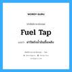 fuel tap แปลว่า?, คำศัพท์ช่างภาษาอังกฤษ - ไทย fuel tap คำศัพท์ภาษาอังกฤษ fuel tap แปลว่า ฝาปิดถังน้ำมันเชื้อเพลิง