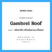 gambrel roof แปลว่า?, คำศัพท์ช่างภาษาอังกฤษ - ไทย gambrel roof คำศัพท์ภาษาอังกฤษ gambrel roof แปลว่า หลังคาโค้ง หรือหลังคาแบบปั้นหยา