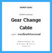 gear change cable แปลว่า?, คำศัพท์ช่างภาษาอังกฤษ - ไทย gear change cable คำศัพท์ภาษาอังกฤษ gear change cable แปลว่า สายเปลี่ยนเกียร์ของรถยนต์