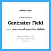 gencrator field แปลว่า?, คำศัพท์ช่างภาษาอังกฤษ - ไทย gencrator field คำศัพท์ภาษาอังกฤษ gencrator field แปลว่า ขดสนามแม่เหล็กของเครื่องกำเนิดไฟฟ้า