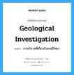 geological investigation แปลว่า?, คำศัพท์ช่างภาษาอังกฤษ - ไทย geological investigation คำศัพท์ภาษาอังกฤษ geological investigation แปลว่า การสำรวจที่เกี่ยวกับธรณีวิทยา