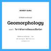 geomorphology แปลว่า?, คำศัพท์ช่างภาษาอังกฤษ - ไทย geomorphology คำศัพท์ภาษาอังกฤษ geomorphology แปลว่า วิชาว่าด้วยการเกิดของเปลือกโลก