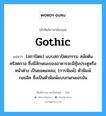 (สถาปัตย) แบบสถาปัตยกรรม สมัยต้นคริสตกาล ซึ่งมีลักษณะของอาคารจะมีซุ้มประตูหรือหน้าต่าง เป็นยอดแหลม; (การพิมพ์) ตัวพิมพ์กอธอิค ซึ่งเป็นตัวพิมพ์แบบกนกเยอรมัน ภาษาอังกฤษ?, คำศัพท์ช่างภาษาอังกฤษ - ไทย (สถาปัตย) แบบสถาปัตยกรรม สมัยต้นคริสตกาล ซึ่งมีลักษณะของอาคารจะมีซุ้มประตูหรือหน้าต่าง เป็นยอดแหลม; (การพิมพ์) ตัวพิมพ์กอธอิค ซึ่งเป็นตัวพิมพ์แบบกนกเยอรมัน คำศัพท์ภาษาอังกฤษ (สถาปัตย) แบบสถาปัตยกรรม สมัยต้นคริสตกาล ซึ่งมีลักษณะของอาคารจะมีซุ้มประตูหรือหน้าต่าง เป็นยอดแหลม; (การพิมพ์) ตัวพิมพ์กอธอิค ซึ่งเป็นตัวพิมพ์แบบกนกเยอรมัน แปลว่า Gothic