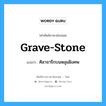 grave-stone แปลว่า?, คำศัพท์ช่างภาษาอังกฤษ - ไทย grave-stone คำศัพท์ภาษาอังกฤษ grave-stone แปลว่า ศิลาจารึกบนหลุมฝังศพ