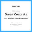 คอนกรีตดิบ (เริ่มแข็งตัว แต่ยังไม่มาก) ภาษาอังกฤษ?, คำศัพท์ช่างภาษาอังกฤษ - ไทย คอนกรีตดิบ (เริ่มแข็งตัว แต่ยังไม่มาก) คำศัพท์ภาษาอังกฤษ คอนกรีตดิบ (เริ่มแข็งตัว แต่ยังไม่มาก) แปลว่า green concrete