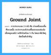 ground joimt แปลว่า?, คำศัพท์ช่างภาษาอังกฤษ - ไทย ground joimt คำศัพท์ภาษาอังกฤษ ground joimt แปลว่า การประกบบด (วาวล์) คือ ส่วนหนึ่งของลิ้นที่จะบดนั้น จะประกบลงไปบนพื้นขอบของช่องไอ เมื่อหมุนบดไป จะสึกไปพร้อม ๆ กัน โดยอาศัยวัตถุขัดเป็นตัวสำคัญ