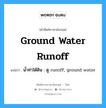 น้ำท่าใต้ดิน : ดู runoff, ground water ภาษาอังกฤษ?, คำศัพท์ช่างภาษาอังกฤษ - ไทย น้ำท่าใต้ดิน : ดู runoff, ground water คำศัพท์ภาษาอังกฤษ น้ำท่าใต้ดิน : ดู runoff, ground water แปลว่า ground water runoff