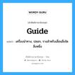 guide แปลว่า?, คำศัพท์ช่างภาษาอังกฤษ - ไทย guide คำศัพท์ภาษาอังกฤษ guide แปลว่า เครื่องนำทาง, ปลอก, รางสำหรับเลื่อนสิ่งใดสิ่งหนึ่ง