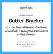 gutter bracker แปลว่า?, คำศัพท์ช่างภาษาอังกฤษ - ไทย gutter bracker คำศัพท์ภาษาอังกฤษ gutter bracker แปลว่า (สถาปัตย) เหล็กยึดรางน้ำ เป็นเหล็กแบนหน้าแคบชิ้นเล้ก ๆ ตัดตามรูปร่าง สำหรับรองรับให้รางน้ำแขวนใต้ชายคา