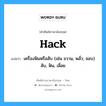 hack แปลว่า?, คำศัพท์ช่างภาษาอังกฤษ - ไทย hack คำศัพท์ภาษาอังกฤษ hack แปลว่า เครื่องฟันหรือสับ (เช่น ขวาน, พลั่ว, จอบ) สับ, ฟัน, เลื่อย