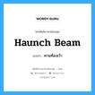 haunch beam แปลว่า?, คำศัพท์ช่างภาษาอังกฤษ - ไทย haunch beam คำศัพท์ภาษาอังกฤษ haunch beam แปลว่า คานท้องเว้า