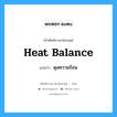 heat balance แปลว่า?, คำศัพท์ช่างภาษาอังกฤษ - ไทย heat balance คำศัพท์ภาษาอังกฤษ heat balance แปลว่า ดุลความร้อน