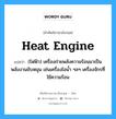 heat engine แปลว่า?, คำศัพท์ช่างภาษาอังกฤษ - ไทย heat engine คำศัพท์ภาษาอังกฤษ heat engine แปลว่า (ไฟฟ้า) เครื่องถ่ายพลังความร้อนมาเป็นพลังงานขับหมุน เช่นเครื่องไอน้ำ ฯลฯ เครื่องจักรที่ใช้ความร้อน