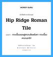 กระเบื้องลอนคู่ครอบสันหลังคา กระเบื้องครอบอกไก่ ภาษาอังกฤษ?, คำศัพท์ช่างภาษาอังกฤษ - ไทย กระเบื้องลอนคู่ครอบสันหลังคา กระเบื้องครอบอกไก่ คำศัพท์ภาษาอังกฤษ กระเบื้องลอนคู่ครอบสันหลังคา กระเบื้องครอบอกไก่ แปลว่า hip ridge Roman tile