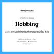 hobbing แปลว่า?, คำศัพท์ช่างภาษาอังกฤษ - ไทย hobbing คำศัพท์ภาษาอังกฤษ hobbing แปลว่า การบดกัดฟันเฟืองตัวหนอนด้วยเครื่อง hob